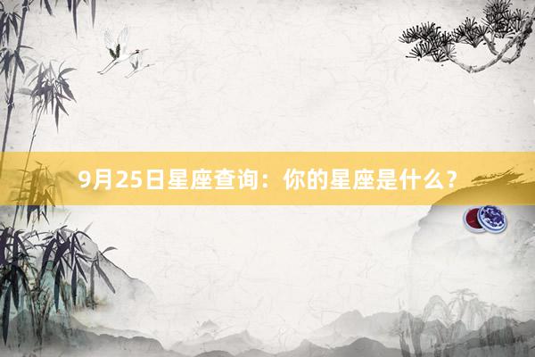 9月25日星座查询：你的星座是什么？