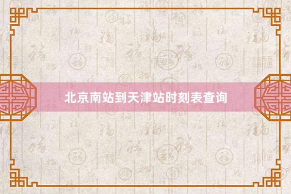 北京南站到天津站时刻表查询