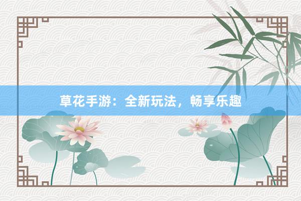草花手游：全新玩法，畅享乐趣
