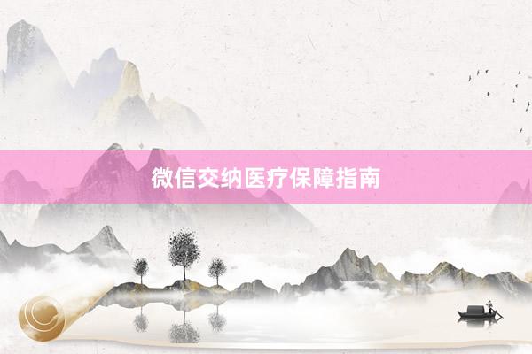 微信交纳医疗保障指南