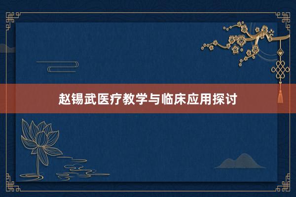 赵锡武医疗教学与临床应用探讨