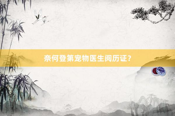 奈何登第宠物医生阅历证？