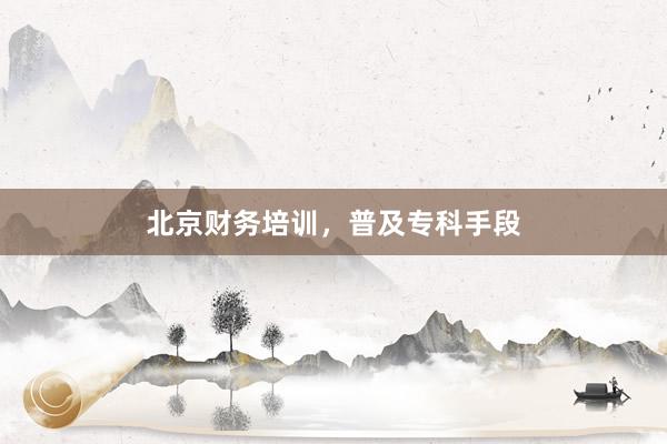 北京财务培训，普及专科手段